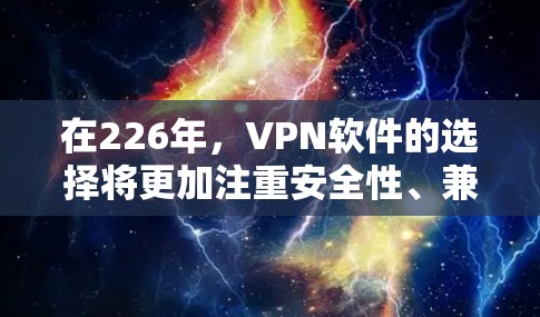 在226年,VPN软件的选择将更加注重安全性、兼容性和用户体验。以下是几个推荐的VPN软件,结合了当前的最新技术和功能 在226年,VPN软件的选择将更加注重安全性、兼容性和用户体验。以下是几个推荐的VPN软件,结合了当前的最新技术和功能