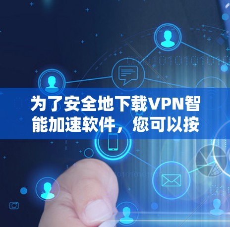 为了安全地下载VPN智能加速软件,您可以按照以下步骤进行
