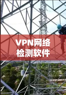 VPN网络检测软件是用于检测和阻止非法VPN服务的工具,帮助用户识别安全服务并过滤非法链接。以下是这些软件的具体功能和分类 VPN网络检测软件是用于检测和阻止非法VPN服务的工具,帮助用户识别安全服务并过滤非法链接。以下是这些软件的具体功能和分类