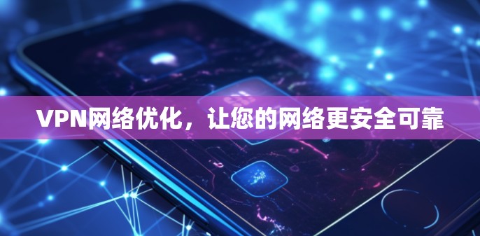 VPN网络优化,让您的网络更安全可靠 VPN网络优化,让您的网络更安全可靠