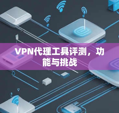 <strong>VPN代理</strong>工具评测，功能与挑战