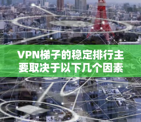 VPN梯子的稳定排行主要取决于以下几个因素 VPN梯子的稳定排行主要取决于以下几个因素