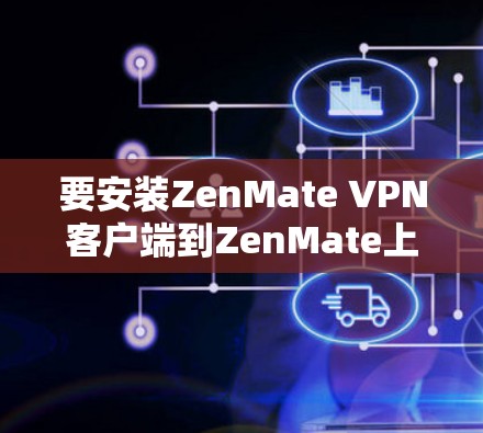 要安装ZenMate VPN客户端到ZenMate上,您可以按照以下步骤进行