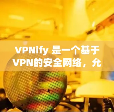 VPNify 是一个基于VPN的安全网络,允许用户在电脑上创建虚拟网络,连接多个电脑和手机进行视频通话、文件传输和游戏下载。如果你已经安装了VPNify,并且想知道如何安装最新版本,以下是一些步骤
