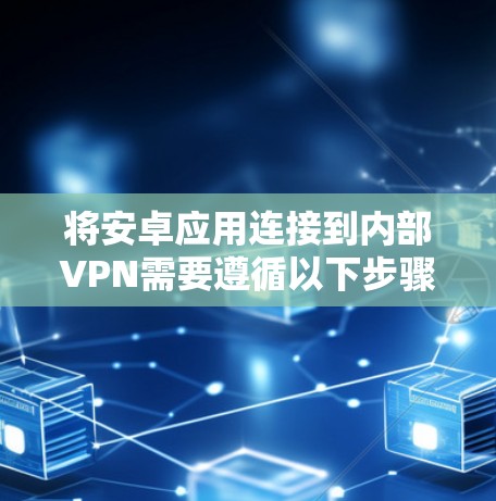 将安卓应用连接到内部VPN需要遵循以下步骤。以下是一些通用的方法和步骤，帮助你解决将安卓应用连接到内部VPN的问题