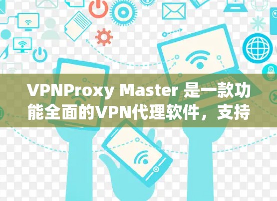 VPNProxy Master 是一款功能全面的<strong>VPN代理</strong>软件，支持多种协议，适合有一定技术基础的用户。以下是其详细介绍