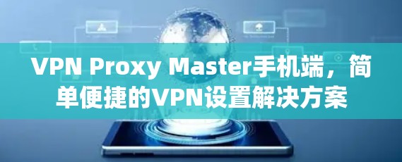 VPN Proxy Master手机端,简单便捷的VPN设置解决方案 VPN Proxy Master手机端,简单便捷的VPN设置解决方案