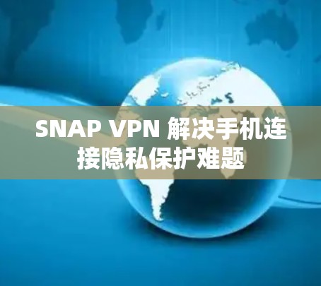 SNAP VPN 解决手机连接隐私保护难题 SNAP VPN 解决手机连接隐私保护难题