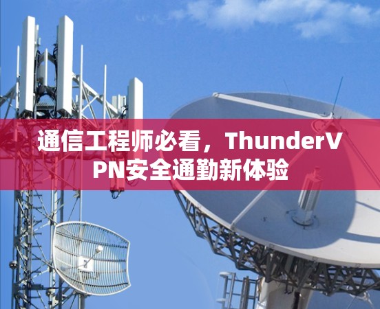 通信工程师必看,ThunderVPN安全通勤新体验