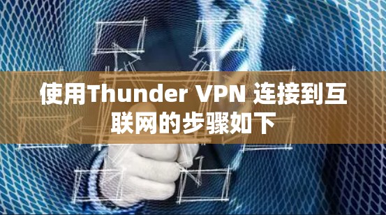 使用Thunder VPN 连接到互联网的步骤如下 使用Thunder VPN 连接到互联网的步骤如下