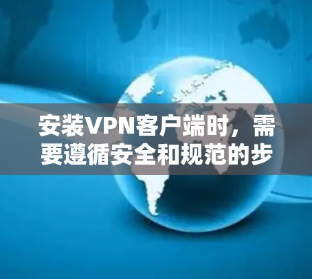 安装VPN客户端时,需要遵循安全和规范的步骤。以下是一般性的安装步骤,适用于大多数VPN客户端
