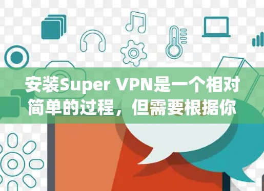 安装Super VPN是一个相对简单的过程，但需要根据你的操作系统进行调整。以下是一些详细的步骤指南，适用于不同类型的设备