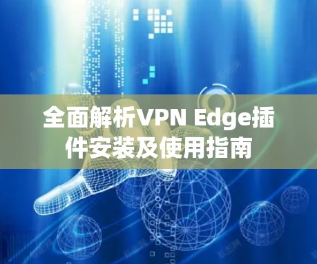 全面解析VPN Edge插件安装及使用指南