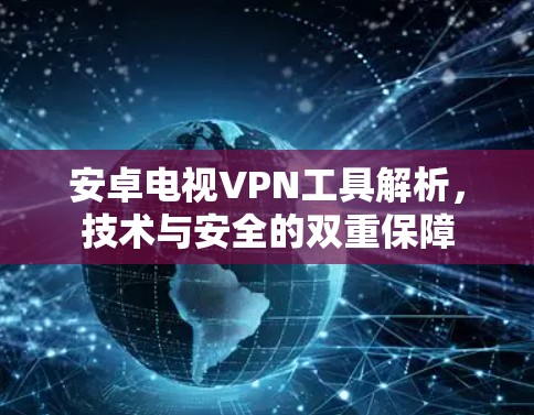 安卓电视VPN工具解析,技术与安全的双重保障