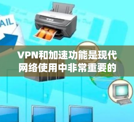 VPN和加速功能是现代网络使用中非常重要的工具,尤其是对于需要High-speed连接的用户来说。以下是一些关于VPN和加速的具体步骤和注意事项 VPN和加速功能是现代网络使用中非常重要的工具,尤其是对于需要High-speed连接的用户来说。以下是一些关于VPN和加速的具体步骤和注意事项