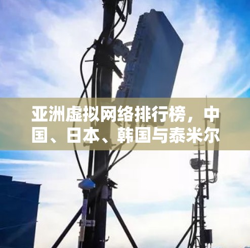 亚洲虚拟网络排行榜,中国、日本、韩国与泰米尔斯坦的实时 VPN 网络 亚洲虚拟网络排行榜,中国、日本、韩国与泰米尔斯坦的实时 VPN 网络