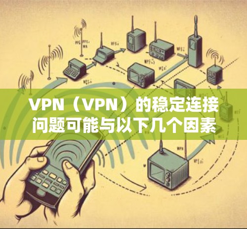VPN(VPN)的稳定连接问题可能与以下几个因素有关,以及如何解决这些问题