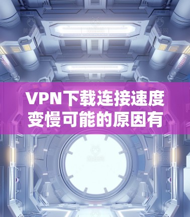 VPN下载连接速度变慢可能的原因有很多,具体问题需要根据实际情况来判断。以下是一些常见原因和建议 VPN下载连接速度变慢可能的原因有很多,具体问题需要根据实际情况来判断。以下是一些常见原因和建议