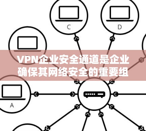 VPN企业安全通道是企业确保其网络安全的重要组成部分，通过多方面的措施来保护数据和用户免受攻击。以下是该安全通道的详细总结