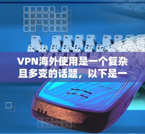 VPN海外使用是一个复杂且多变的话题,以下是一些关键点和建议,帮助您更好地理解和使用VPN服务