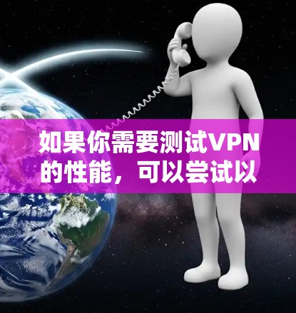 如果你需要测试VPN的性能,可以尝试以下几种方法