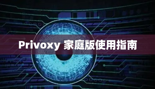 Privoxy 家庭版使用指南 Privoxy 家庭版使用指南