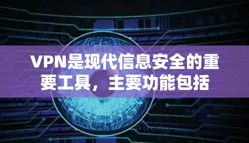 VPN是现代信息安全的重要工具,主要功能包括