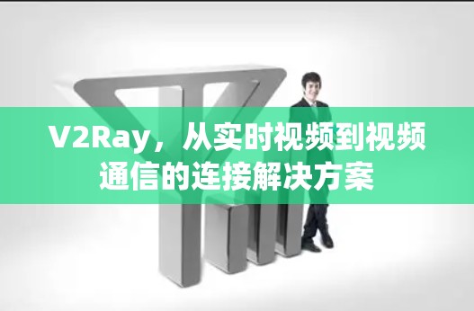 V2Ray，从实时视频到视频通信的连接解决方案