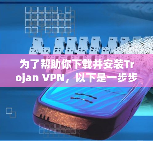 为了帮助你下载并安装Trojan VPN，以下是一步步的指南