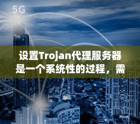 设置Trojan代理服务器是一个系统性的过程,需要仔细规划和执行。以下是一个详细且有条理的步骤指南,帮助您顺利完成设置 设置Trojan代理服务器是一个系统性的过程,需要仔细规划和执行。以下是一个详细且有条理的步骤指南,帮助您顺利完成设置