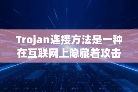 Trojan连接方法是一种在互联网上隐藏着攻击工具的技术,通过连接网络设备来实施攻击。它包括多种攻击手段,如DDoS攻击、钓鱼邮件攻击等。以下是对该方法的详细分析