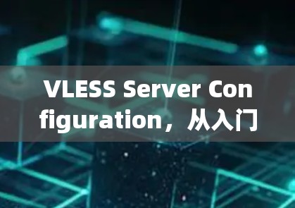 VLESS Server Configuration,从入门到优化的最佳实践