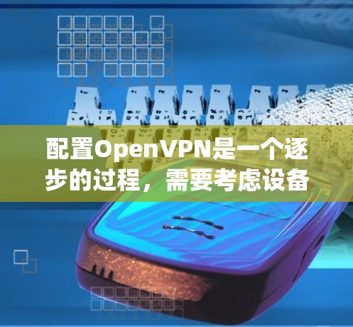 配置OpenVPN是一个逐步的过程,需要考虑设备、协议、防火墙和虚拟IP等多个方面。以下是一个详细的步骤指南,帮助您完成配置