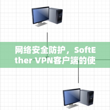 网络安全防护,SoftEther VPN客户端的使用与威胁识别