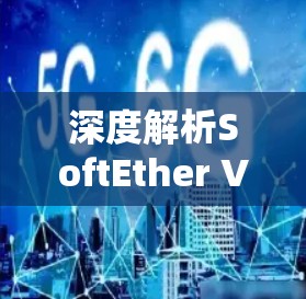 深度解析SoftEther VPN的连接测试与优化技巧 深度解析SoftEther VPN的连接测试与优化技巧