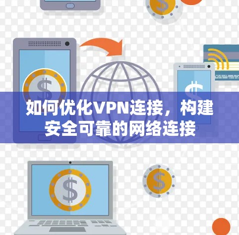 如何优化VPN连接,构建安全可靠的网络连接 如何优化VPN连接,构建安全可靠的网络连接