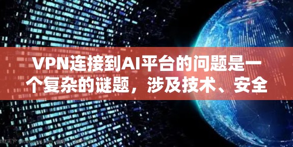 VPN连接到AI平台的问题是一个复杂的谜题,涉及技术、安全和用户知识的多重因素。以下是对这个问题的详细分析和解决方案 VPN连接到AI平台的问题是一个复杂的谜题,涉及技术、安全和用户知识的多重因素。以下是对这个问题的详细分析和解决方案