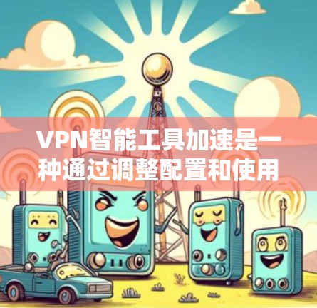 VPN智能工具加速是一种通过调整配置和使用高效技术来提升VPN连接速度的方法。以下是一些具体的步骤和技巧,帮助您加快VPN的连接速度