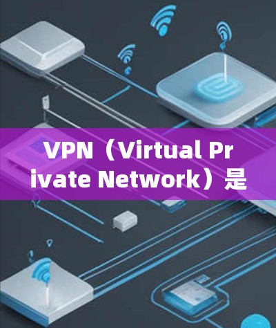 VPN(Virtual Private Network)是一种通过网络加密技术将内部网络与其他外部网络连接起来的网络技术。以下是关于VPN的详细信息