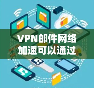 VPN邮件网络加速可以通过多种方式实现，以下是一些常见方法
