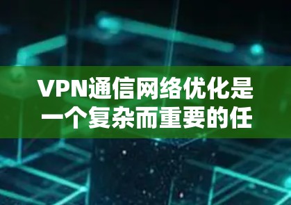 VPN通信网络优化是一个复杂而重要的任务,旨在提高网络性能、增强安全性并降低成本。以下是一些关键点和优化策略,可以帮助你更好地优化你的VPN通信网络