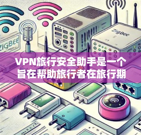 VPN旅行安全助手是一个旨在帮助旅行者在旅行期间安全访问网络的工具,提供多种服务包括VPN服务器、VPN设备和服务器地址。以下是其主要功能和使用指南