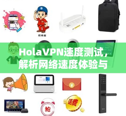 HolaVPN速度测试,解析网络速度体验与影响因素