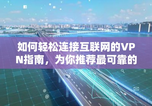 如何轻松连接互联网的VPN指南,为你推荐最可靠的选择