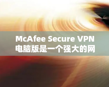McAfee Secure VPN电脑版是一个强大的网络VPN软件,特别适合Web开发者、需要访问远程服务器的人以及对安全性要求高的用户。以下是该软件的一些主要特点 McAfee Secure VPN电脑版是一个强大的网络VPN软件,特别适合Web开发者、需要访问远程服务器的人以及对安全性要求高的用户。以下是该软件的一些主要特点