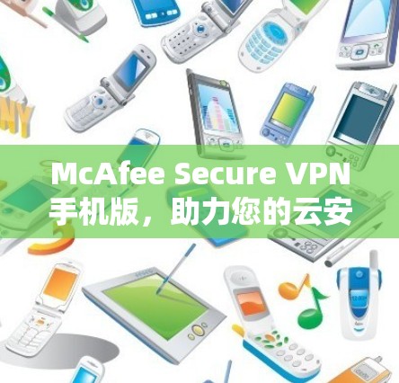 McAfee Secure VPN手机版,助力您的云安全与隐私保护