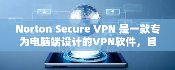Norton Secure VPN 是一款专为电脑端设计的VPN软件,旨在提供安全、加密的网络连接体验。以下是关于Norton Secure VPN电脑端的详细介绍