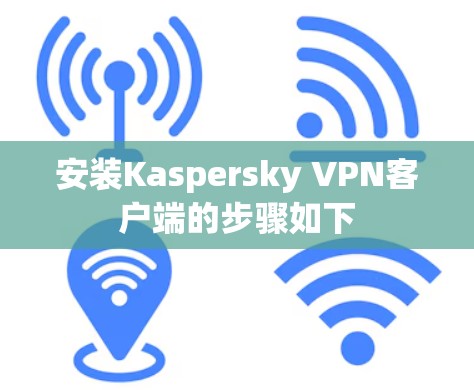 安装Kaspersky VPN客户端的步骤如下