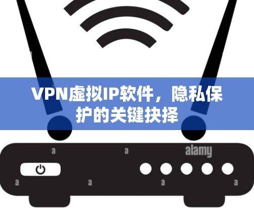 VPN虚拟IP软件,隐私保护的关键抉择