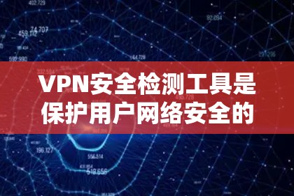 VPN安全检测工具是保护用户网络安全的重要手段,可以帮助用户识别和防范潜在的安全威胁。以下是几种常用的VPN安全检测工具及其功能